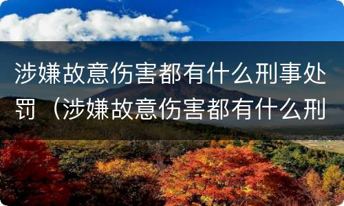 涉嫌故意伤害都有什么刑事处罚（涉嫌故意伤害都有什么刑事处罚呢）