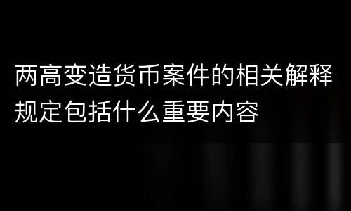 两高变造货币案件的相关解释规定包括什么重要内容