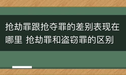 抢劫罪跟抢夺罪的差别表现在哪里 抢劫罪和盗窃罪的区别