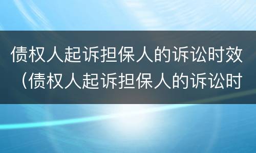 债权人起诉担保人的诉讼时效（债权人起诉担保人的诉讼时效是几年）
