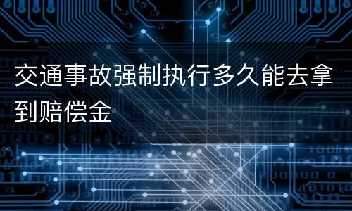 交通事故强制执行多久能去拿到赔偿金