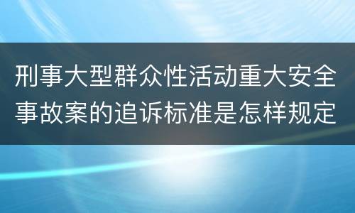 刑事大型群众性活动重大安全事故案的追诉标准是怎样规定