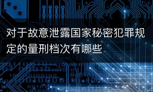 对于故意泄露国家秘密犯罪规定的量刑档次有哪些