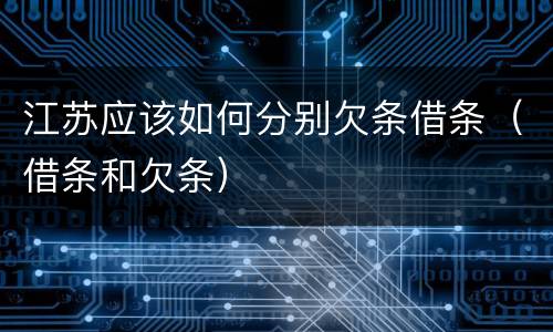 江苏应该如何分别欠条借条（借条和欠条）