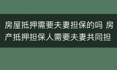 房屋抵押需要夫妻担保的吗 房产抵押担保人需要夫妻共同担保吗