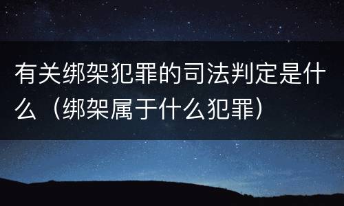 有关绑架犯罪的司法判定是什么（绑架属于什么犯罪）