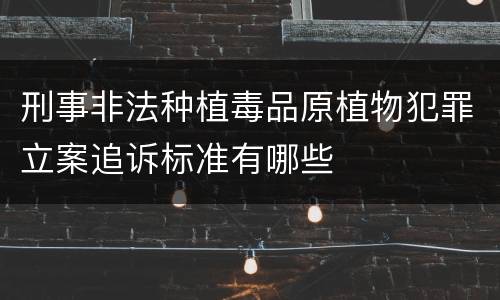 刑事非法种植毒品原植物犯罪立案追诉标准有哪些