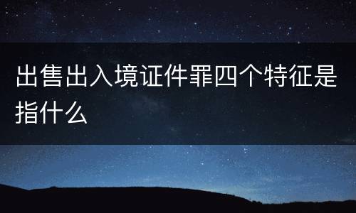 出售出入境证件罪四个特征是指什么