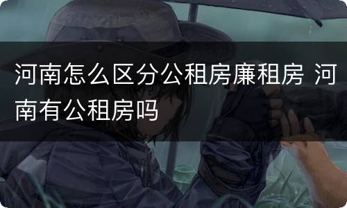 河南怎么区分公租房廉租房 河南有公租房吗