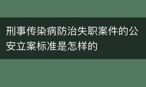刑事传染病防治失职案件的公安立案标准是怎样的