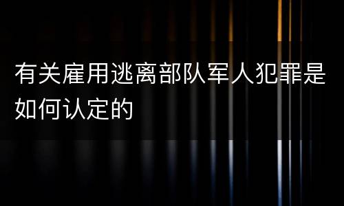 有关雇用逃离部队军人犯罪是如何认定的