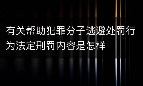 有关帮助犯罪分子逃避处罚行为法定刑罚内容是怎样