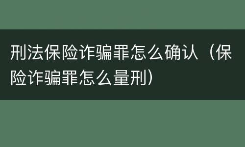 刑法保险诈骗罪怎么确认（保险诈骗罪怎么量刑）