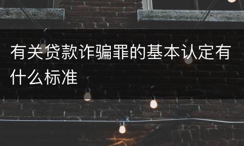 有关贷款诈骗罪的基本认定有什么标准