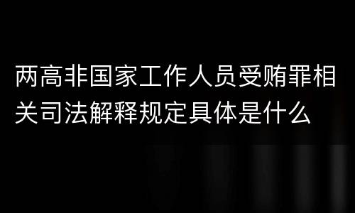 两高非国家工作人员受贿罪相关司法解释规定具体是什么