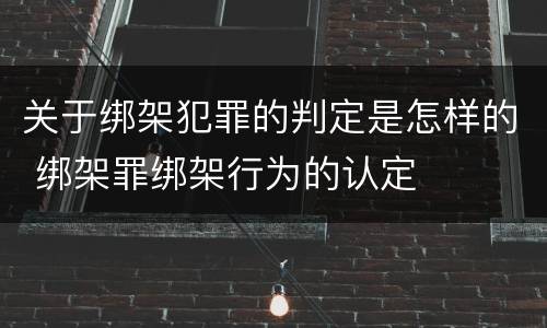 关于绑架犯罪的判定是怎样的 绑架罪绑架行为的认定