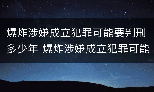 爆炸涉嫌成立犯罪可能要判刑多少年 爆炸涉嫌成立犯罪可能要判刑多少年呢