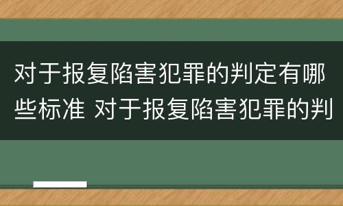 对于报复陷害犯罪的判定有哪些标准 对于报复陷害犯罪的判定有哪些标准呢
