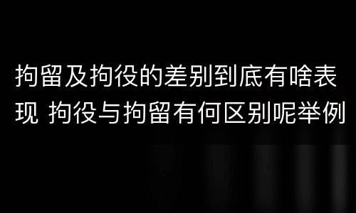 拘留及拘役的差别到底有啥表现 拘役与拘留有何区别呢举例说明