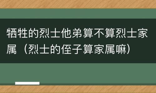 牺牲的烈士他弟算不算烈士家属（烈士的侄子算家属嘛）