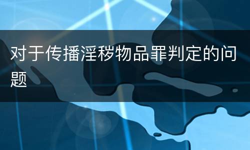 对于传播淫秽物品罪判定的问题