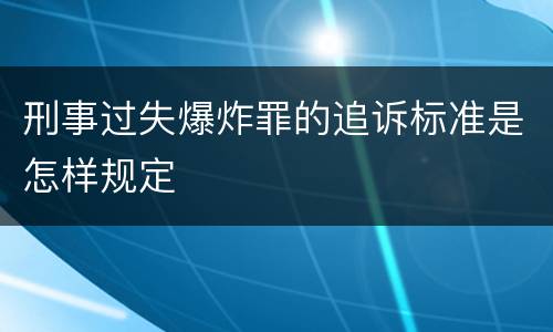 刑事过失爆炸罪的追诉标准是怎样规定