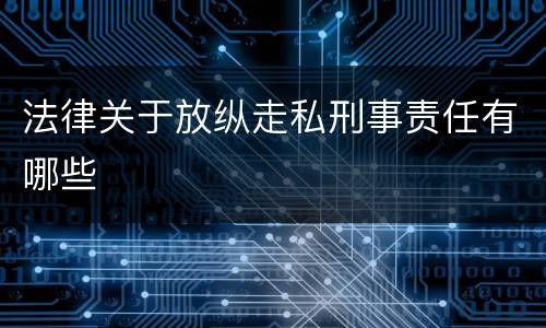 法律关于放纵走私刑事责任有哪些