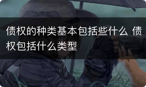 债权的种类基本包括些什么 债权包括什么类型