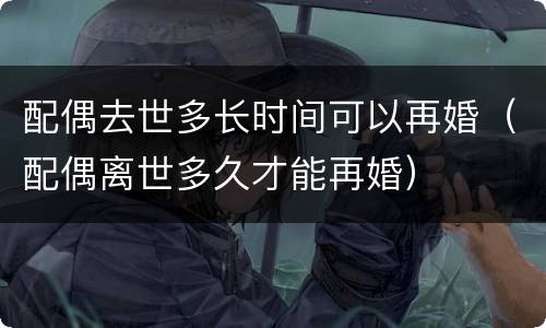 配偶去世多长时间可以再婚（配偶离世多久才能再婚）
