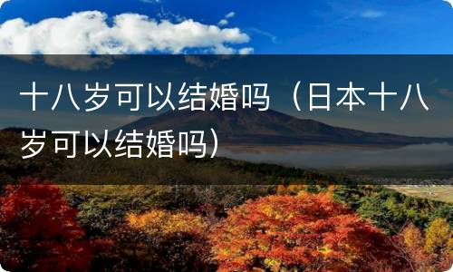 十八岁可以结婚吗（日本十八岁可以结婚吗）