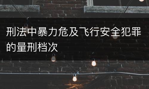 刑法中暴力危及飞行安全犯罪的量刑档次
