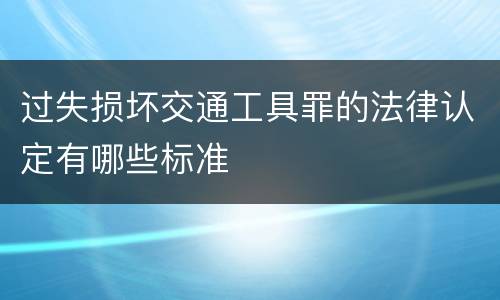 过失损坏交通工具罪的法律认定有哪些标准