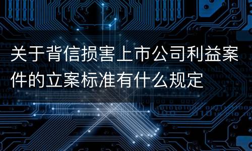 关于背信损害上市公司利益案件的立案标准有什么规定