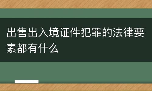出售出入境证件犯罪的法律要素都有什么