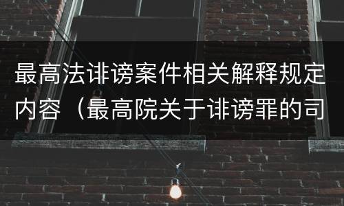 最高法诽谤案件相关解释规定内容（最高院关于诽谤罪的司法解释）