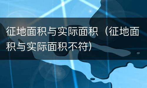 征地面积与实际面积（征地面积与实际面积不符）