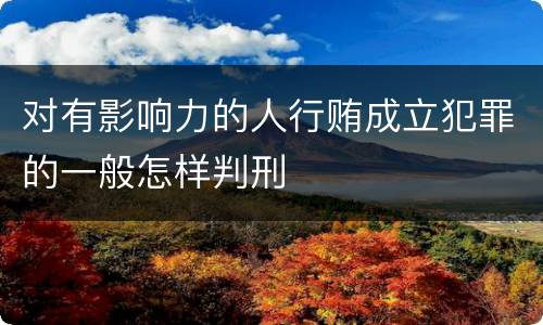 对有影响力的人行贿成立犯罪的一般怎样判刑