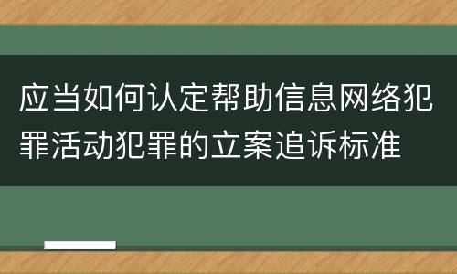 应当如何认定帮助信息网络犯罪活动犯罪的立案追诉标准