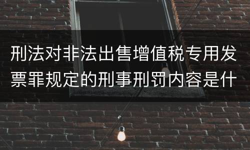 刑法对非法出售增值税专用发票罪规定的刑事刑罚内容是什么样的