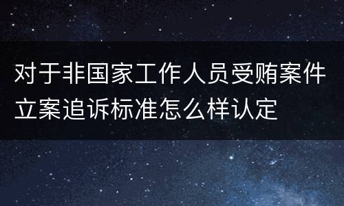 对于非国家工作人员受贿案件立案追诉标准怎么样认定