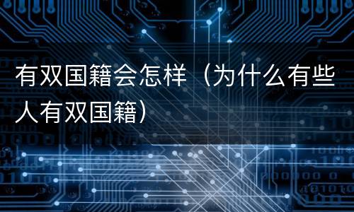 有双国籍会怎样（为什么有些人有双国籍）