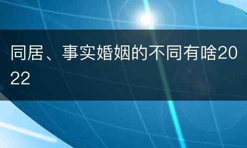 同居、事实婚姻的不同有啥2022