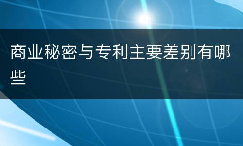 商业秘密与专利主要差别有哪些