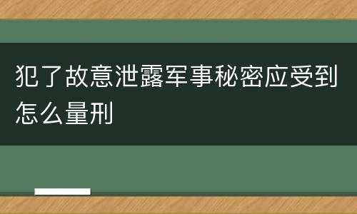犯了故意泄露军事秘密应受到怎么量刑
