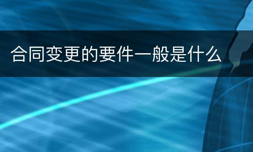 合同变更的要件一般是什么