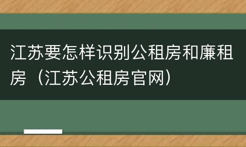 江苏要怎样识别公租房和廉租房（江苏公租房官网）