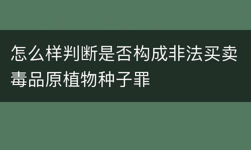 怎么样判断是否构成非法买卖毒品原植物种子罪