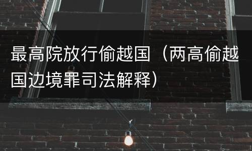 最高院放行偷越国（两高偷越国边境罪司法解释）