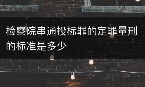 检察院串通投标罪的定罪量刑的标准是多少