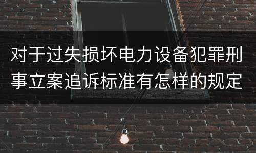 对于过失损坏电力设备犯罪刑事立案追诉标准有怎样的规定